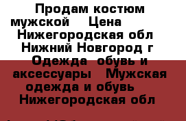 Продам костюм мужской  › Цена ­ 3 000 - Нижегородская обл., Нижний Новгород г. Одежда, обувь и аксессуары » Мужская одежда и обувь   . Нижегородская обл.